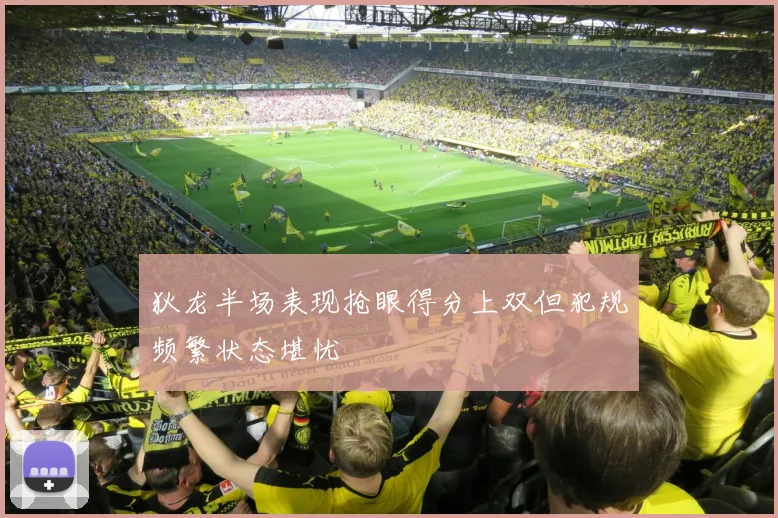 狄龙半场表现抢眼得分上双但犯规频繁状态堪忧
