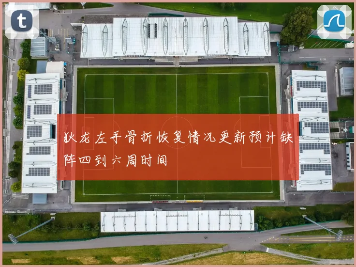 狄龙左手骨折恢复情况更新预计缺阵四到六周时间