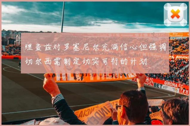 理查兹对罗塞尼尔充满信心但强调切尔西需制定切实可行的计划