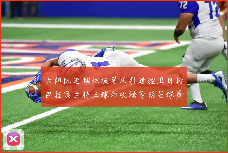 太阳队近期积极寻求引进控卫目标包括莫兰特三球和吹杨等明星球员