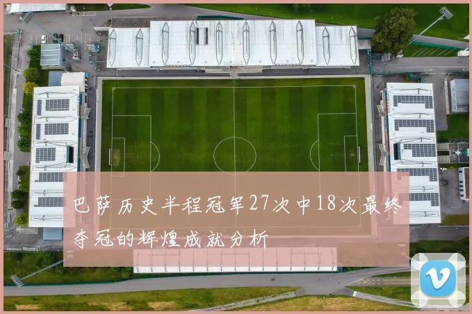 巴萨历史半程冠军27次中18次最终夺冠的辉煌成就分析