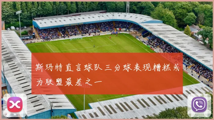 斯玛特直言球队三分球表现糟糕或为联盟最差之一