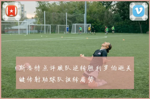 斯洛特点评狼队逆转胜利罗伯逊关键传射助球队扭转局势
