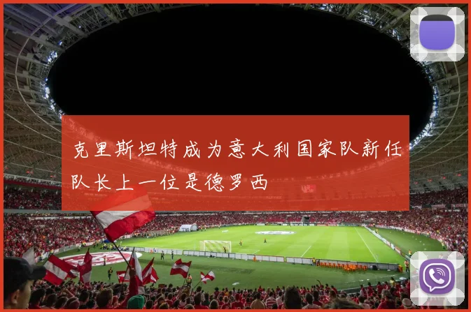 克里斯坦特成为意大利国家队新任队长上一位是德罗西