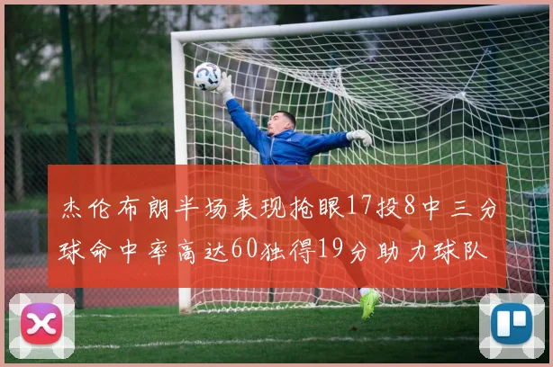 杰伦布朗半场表现抢眼17投8中三分球命中率高达60独得19分助力球队