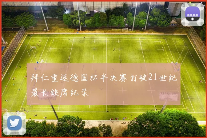 拜仁重返德国杯半决赛打破21世纪最长缺席纪录