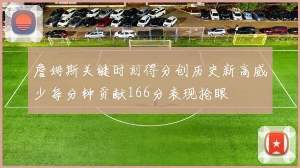 詹姆斯关键时刻得分创历史新高威少每分钟贡献166分表现抢眼