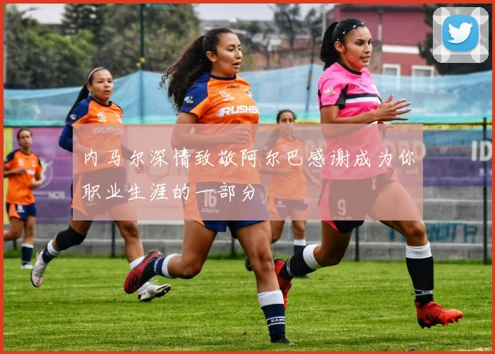 内马尔深情致敬阿尔巴感谢成为你职业生涯的一部分
