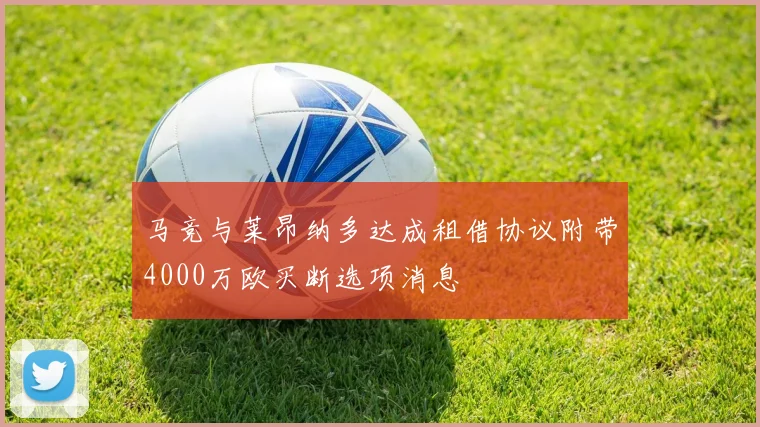 马竞与莱昂纳多达成租借协议附带4000万欧买断选项消息