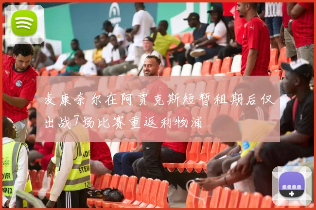 麦康奈尔在阿贾克斯短暂租期后仅出战7场比赛重返利物浦