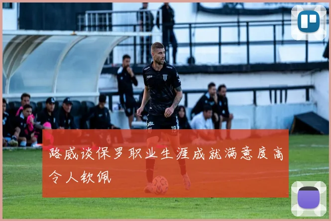 路威谈保罗职业生涯成就满意度高令人钦佩